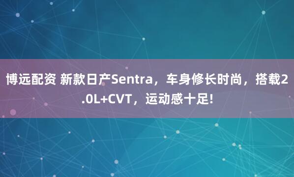 博远配资 新款日产Sentra，车身修长时尚，搭载2.0L+CVT，运动感十足!