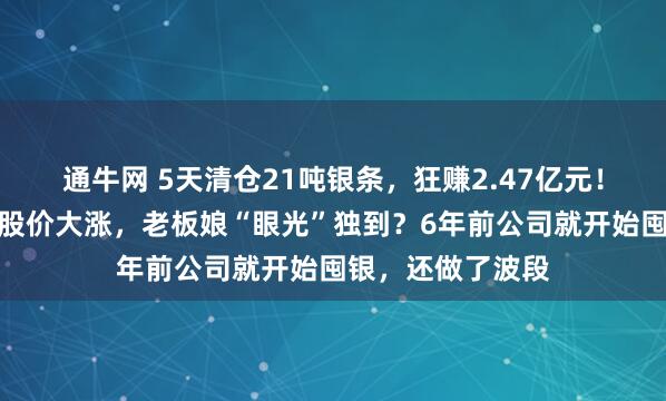 通牛网 5天清仓21吨银条，狂赚2.47亿元！广州一物业公司股价大涨，老板娘“眼光”独到？6年前公司就开始囤银，还做了波段