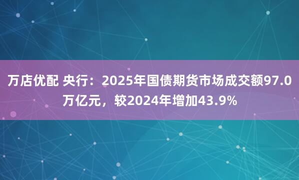 万店优配 央行：2025年国债期货市场成交额97.0万亿元，较2024年增加43.9%
