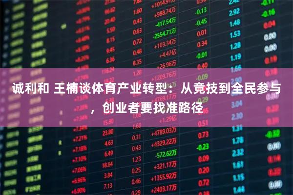 诚利和 王楠谈体育产业转型:从竞技到全民参与,创业者要找准路径