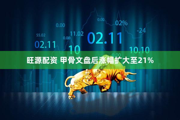 旺源配资 甲骨文盘后涨幅扩大至21%