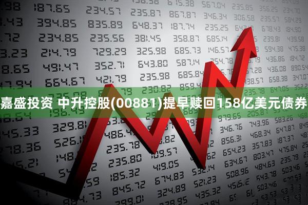嘉盛投资 中升控股(00881)提早赎回158亿美元债券